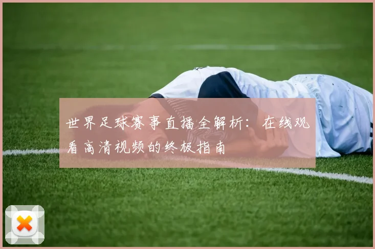 世界足球赛事直播全解析:在线观看高清视频的终极指南