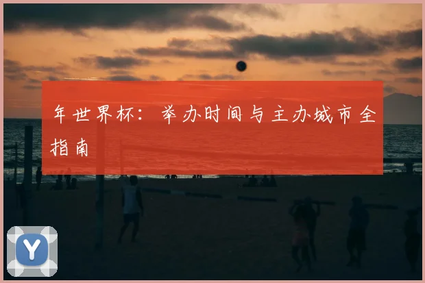 年世界杯:举办时间与主办城市全指南