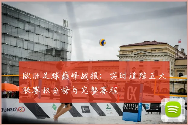 欧洲足球巅峰战报：实时追踪五大联赛积分榜与完整赛程