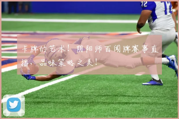 卡牌的艺术！阴阳师百闻牌赛事直播，品味策略之美！
