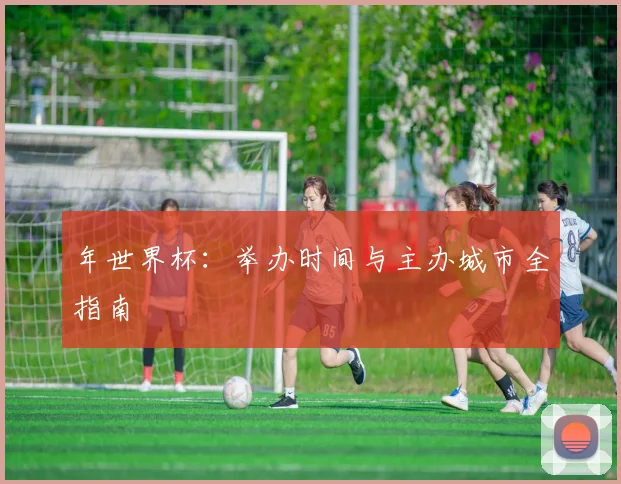 年世界杯:举办时间与主办城市全指南