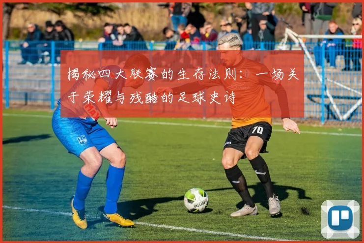 揭秘四大联赛的生存法则:一场关于荣耀与残酷的足球史诗